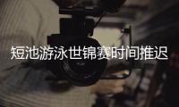 短池游泳世锦赛时间推迟至明年12月 延期适合所有人