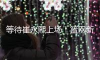 等待崔永熙上场！篮网新赛季季前赛赛程公布