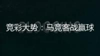竞彩大势：马竞客战赢球可期 米兰德比国米无胜