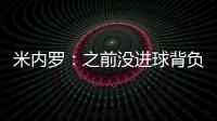 米内罗：之前没进球背负了压力 但我知道进球总会到来
