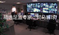 精选足篮专家：司马解球中足彩头奖+任九豪揽351万