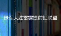 绿军大胜雷霆提前锁联盟第一 篮网险胜步行者