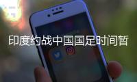 印度约战中国国足时间暂定10月份 印度国足实力怎么样