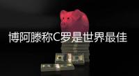 博阿滕称C罗是世界最佳 而梅西凌驾于一切之上