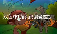 双色球1龙头码偏爱这期 周日此类号需加严防