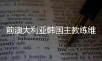 前澳大利亚韩国主教练维贝克去世 执教经验战绩回顾
