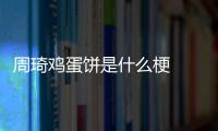周琦鸡蛋饼是什么梗  周琦回应5年前鸡蛋灌饼事件