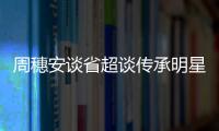 周穗安谈省超谈传承明星赛 传承赛1大亮点乃世界之最 足球