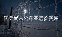 国乒尚未公布亚运参赛阵容 樊振东朱雨玲或领衔出战