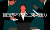 国足并不讳言生死战压力 唯有直面压力才能拼出希望