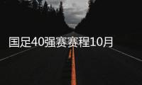 国足40强赛赛程10月最新比赛 世界杯亚洲区40强赛直播时间