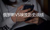 俄罗斯VS埃及历史战绩 数据对比实力分析谁比较强厉害