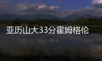 亚历山大33分霍姆格伦26分 雷霆32分屠鹈鹕2