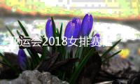 亚运会2018女排赛程时间安排表完整 中国女排迎战队伍名单