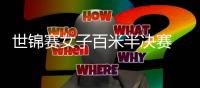 世锦赛女子百米半决赛 中国三将全出局但成绩创新高