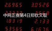 中网正赛第4日郑钦文取开门红 袁悦韦思佳出局
