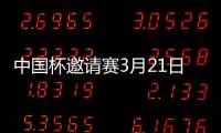 中国杯邀请赛3月21日举办 国足主帅是卡纳瓦罗吗
