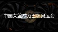 中国女篮成为巴黎奥运会种子队 3月19日抽签