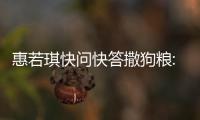 惠若琪快问快答撒狗粮:分享与丈夫杨先生的甜蜜故事
