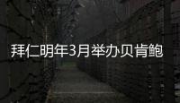 拜仁明年3月举办贝肯鲍尔杯传奇赛