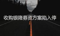 收购银隆募资方案陷入停滞 董明珠上哪儿找钱？