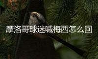 摩洛哥球迷喊梅西怎么回事 C罗主场为什么喊梅西