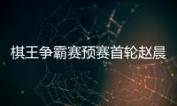 棋王争霸赛预赛首轮赵晨宇胜李轩豪 丁浩胜童梦成