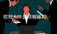 欧冠大神:鹏哥解球10连红 琛茹、小盼哥24中22