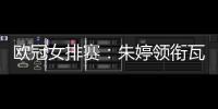 欧冠女排赛：朱婷领衔瓦基弗3