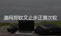 澳网郑钦文止步正赛次轮 成女单首位出局前十种子