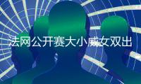 法网公开赛大小威女双出局 海峡组合进八强