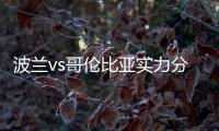波兰vs哥伦比亚实力分析谁厉害 历史战绩近期比赛数据对比