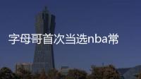 字母哥首次当选nba常规赛mvp最佳球员 个人数据成绩分析