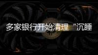 多家银行开始清理“沉睡”账户  长期不用的账户进行限制或降级处理