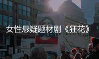 女性悬疑题材剧《狂花》今日开机 连环大尺度奇案直视人性深渊