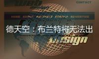 德天空：布兰特将无法出战多特对阵拜仁的比赛