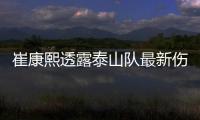 崔康熙透露泰山队最新伤情 再次解释为何输成都