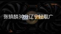 张镇麟30分辽宁轻取广州 高登44分四川负首钢