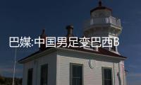巴媒:中国男足变巴西B队 归化球员获得经济奖励