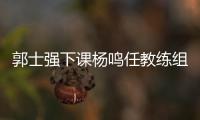 郭士强下课杨鸣任教练组长 辽宁男篮官宣郭士强辞职