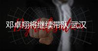 邓卓翔将继续带队 武汉三镇正抓紧解决转会禁令