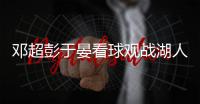 邓超彭于晏看球观战湖人pk奇才队 两人互怼成“戏精”