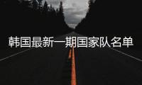 韩国最新一期国家队名单：中超三将入选 旅欧球员9人
