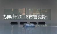 胡明轩20+8布鲁克斯19分 广东遭逆转不敌天津