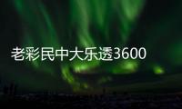 老彩民中大乐透3600万激动万分 分享选号心得