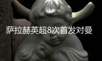 萨拉赫英超8次首发对曼城均参与进球 进6球4助攻