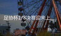 足协杯1/8决赛迎来上海德比 申花3比2击败海港晋级