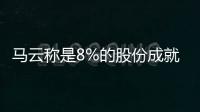 马云称是8%的股份成就了他的首富地位
