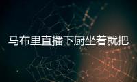 马布里直播下厨坐着就把饭给做了 与普通人不一样
