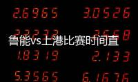 鲁能vs上港比赛时间直播 足协杯山东鲁能视频直播观看